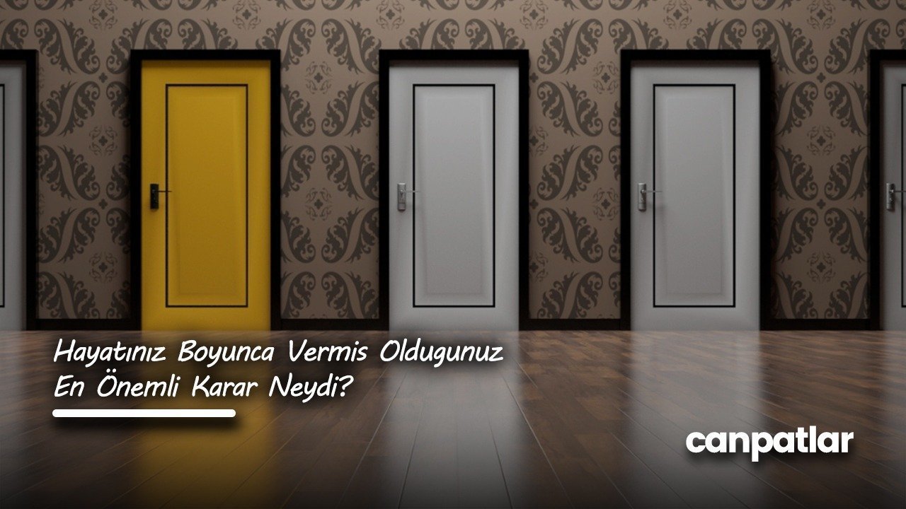 Hayatınız Boyunca Vermiş Olduğunuz En Önemli Karar Neydi?